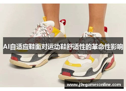 AI自适应鞋面对运动鞋舒适性的革命性影响
