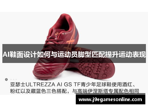 AI鞋面设计如何与运动员脚型匹配提升运动表现